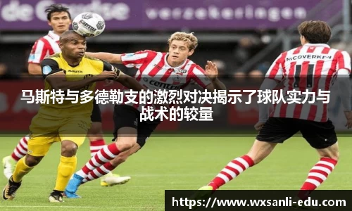 马斯特与多德勒支的激烈对决揭示了球队实力与战术的较量