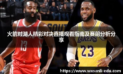 火箭对湖人精彩对决直播观看指南及赛前分析分享